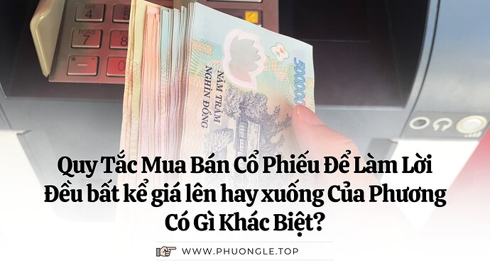 Quy Tắc Mua Bán Cổ Phiếu Để Làm Lời Đều bất kể giá lên hay xuống Của Phương Có Gì Khác Biệt