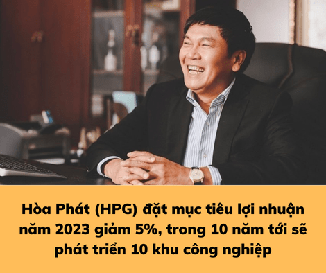 Hòa Phát (HPG) đặt mục tiêu lợi nhuận năm 2023 giảm 5%, trong 10 năm tới sẽ phát triển 10 khu công nghiệp